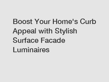 Boost Your Home's Curb Appeal with Stylish Surface Facade Luminaires