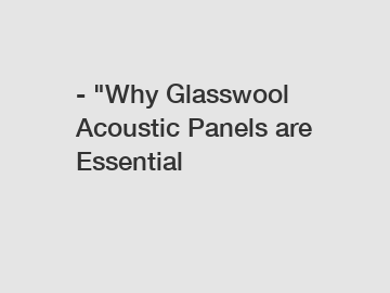 - "Why Glasswool Acoustic Panels are Essential