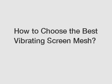 How to Choose the Best Vibrating Screen Mesh?