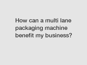 How can a multi lane packaging machine benefit my business?