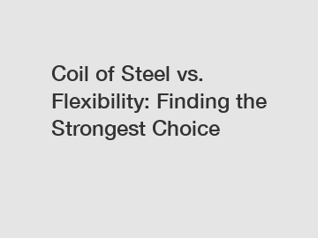 Coil of Steel vs. Flexibility: Finding the Strongest Choice