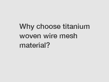 Why choose titanium woven wire mesh material?