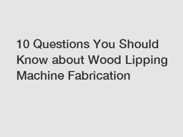 10 Questions You Should Know about Wood Lipping Machine Fabrication