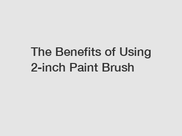 The Benefits of Using 2-inch Paint Brush