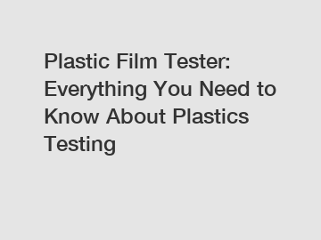 Plastic Film Tester: Everything You Need to Know About Plastics Testing