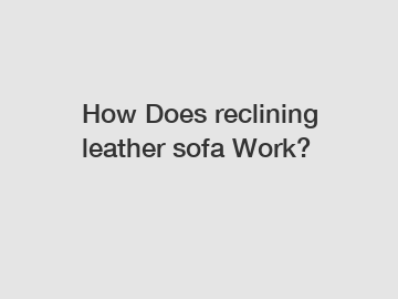 How Does reclining leather sofa Work?