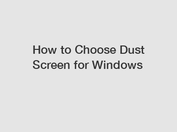 How to Choose Dust Screen for Windows