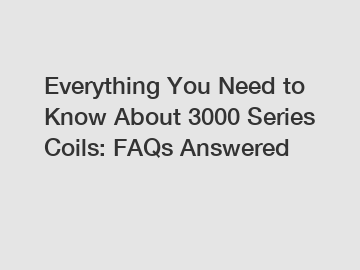 Everything You Need to Know About 3000 Series Coils: FAQs Answered