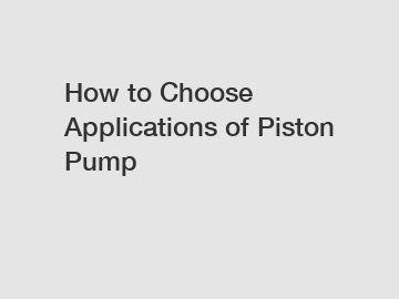 How to Choose Applications of Piston Pump