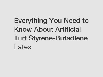 Everything You Need to Know About Artificial Turf Styrene-Butadiene Latex