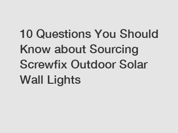 10 Questions You Should Know about Sourcing Screwfix Outdoor Solar Wall Lights