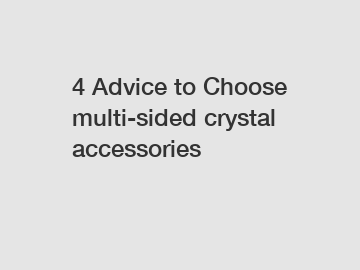 4 Advice to Choose multi-sided crystal accessories
