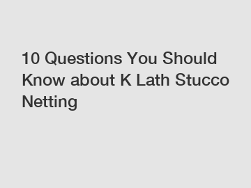 10 Questions You Should Know about K Lath Stucco Netting