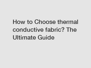 How to Choose thermal conductive fabric? The Ultimate Guide