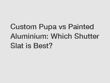 Custom Pupa vs Painted Aluminium: Which Shutter Slat is Best?