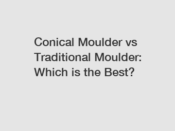 Conical Moulder vs Traditional Moulder: Which is the Best?
