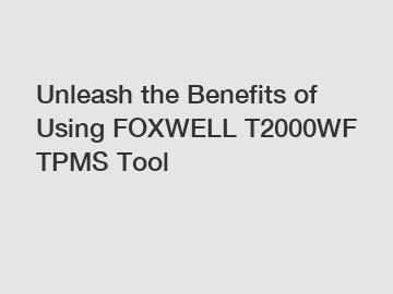 Unleash the Benefits of Using FOXWELL T2000WF TPMS Tool