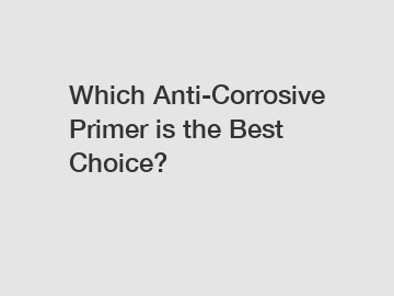 Which Anti-Corrosive Primer is the Best Choice?