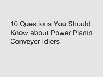 10 Questions You Should Know about Power Plants Conveyor Idlers