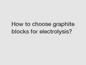 How to choose graphite blocks for electrolysis?