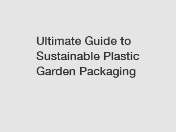 Ultimate Guide to Sustainable Plastic Garden Packaging