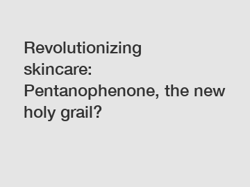 Revolutionizing skincare: Pentanophenone, the new holy grail?