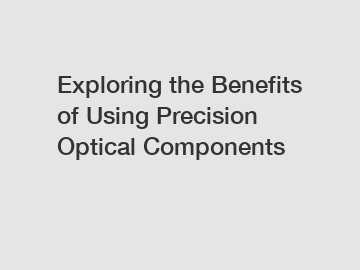 Exploring the Benefits of Using Precision Optical Components