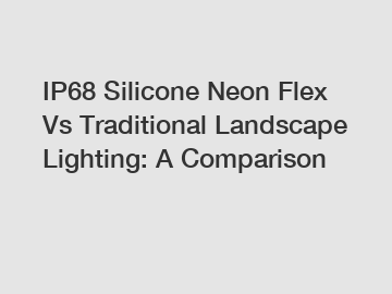 IP68 Silicone Neon Flex Vs Traditional Landscape Lighting: A Comparison