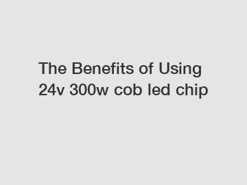 The Benefits of Using 24v 300w cob led chip