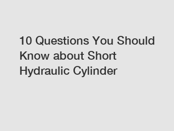 10 Questions You Should Know about Short Hydraulic Cylinder
