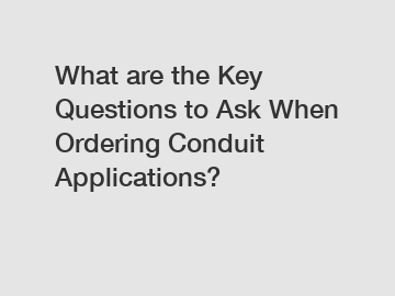 What are the Key Questions to Ask When Ordering Conduit Applications?