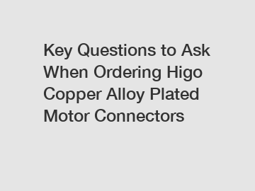 Key Questions to Ask When Ordering Higo Copper Alloy Plated Motor Connectors