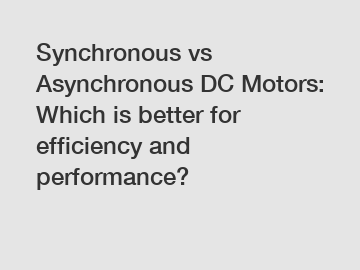 Synchronous vs Asynchronous DC Motors: Which is better for efficiency and performance?