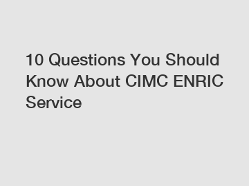 10 Questions You Should Know About CIMC ENRIC Service