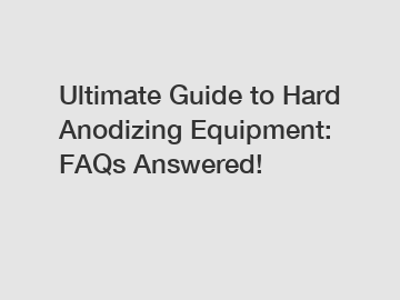 Ultimate Guide to Hard Anodizing Equipment: FAQs Answered!