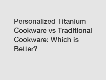 Personalized Titanium Cookware vs Traditional Cookware: Which is Better?