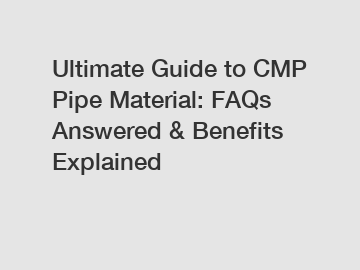 Ultimate Guide to CMP Pipe Material: FAQs Answered & Benefits Explained
