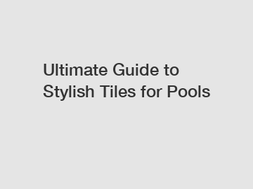 Ultimate Guide to Stylish Tiles for Pools