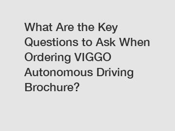 What Are the Key Questions to Ask When Ordering VIGGO Autonomous Driving Brochure?