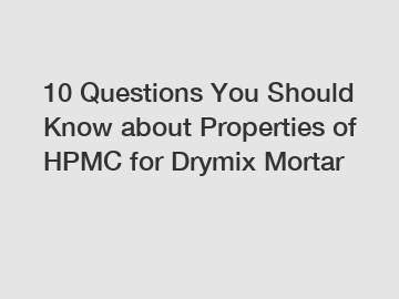 10 Questions You Should Know about Properties of HPMC for Drymix Mortar