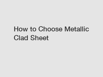 How to Choose Metallic Clad Sheet