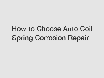 How to Choose Auto Coil Spring Corrosion Repair