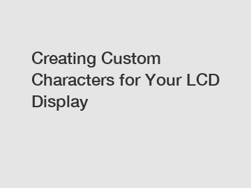Creating Custom Characters for Your LCD Display