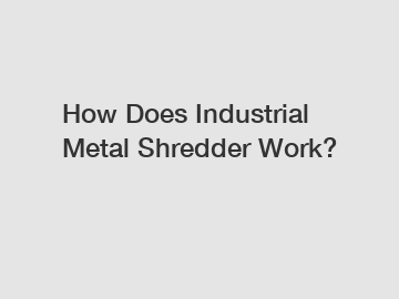 How Does Industrial Metal Shredder Work?