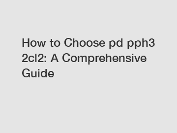 How to Choose pd pph3 2cl2: A Comprehensive Guide