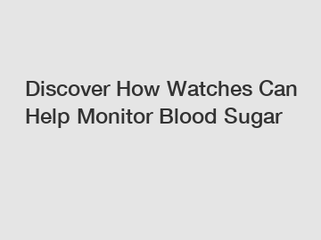 Discover How Watches Can Help Monitor Blood Sugar