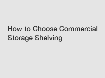 How to Choose Commercial Storage Shelving