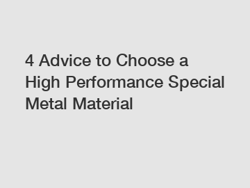 4 Advice to Choose a High Performance Special Metal Material