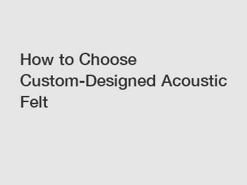 How to Choose Custom-Designed Acoustic Felt