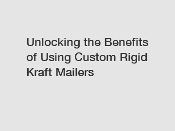 Unlocking the Benefits of Using Custom Rigid Kraft Mailers